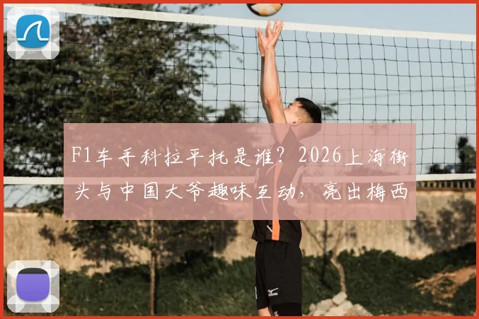 F1车手科拉平托是谁?2026上海街头与中国大爷趣味互动,亮出梅西贴纸引热议
