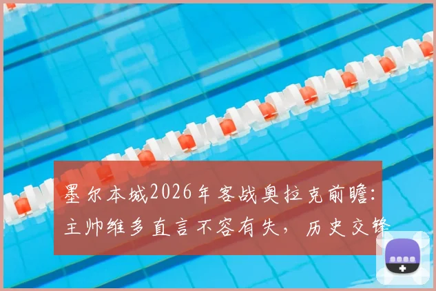 墨尔本城2026年客战奥拉克前瞻:主帅维多直言不容有失,历史交锋数据揭示破咒关键