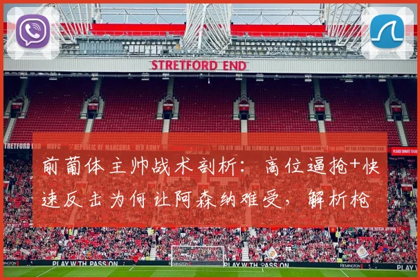 前葡体主帅战术剖析：高位逼抢+快速反击为何让阿森纳难受，解析枪手战术弱点与应对