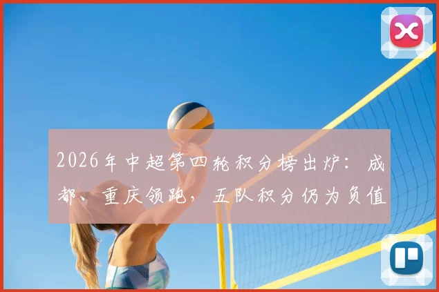 2026年中超第四轮积分榜出炉：成都、重庆领跑，五队积分仍为负值，津门虎暂列榜末原因解析