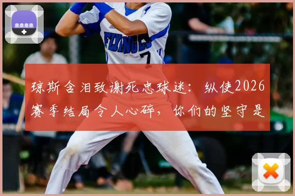 琼斯含泪致谢死忠球迷：纵使2026赛季结局令人心碎，你们的坚守是最大慰藉