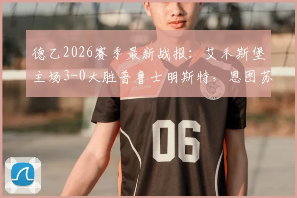 德乙2026赛季最新战报：艾禾斯堡主场3-0大胜普鲁士明斯特，恩图苏梅独中两元助球队全取三分