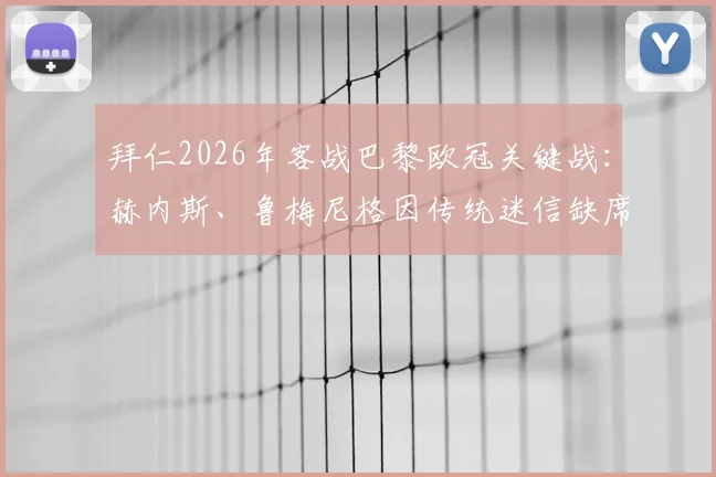 拜仁2026年客战巴黎欧冠关键战:赫内斯、鲁梅尼格因传统迷信缺席,图片报披露背后缘由