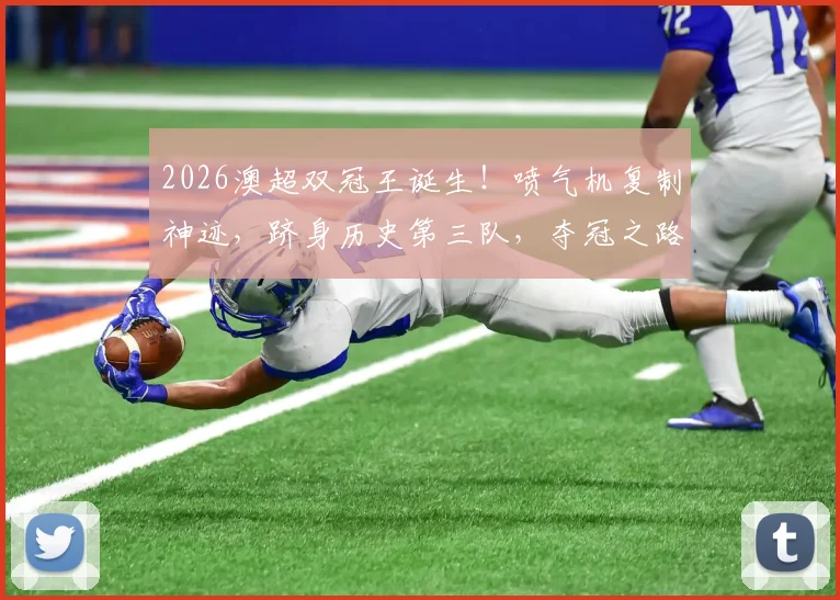 2026澳超双冠王诞生！喷气机复制神迹，跻身历史第三队，夺冠之路与战术解析全回顾
