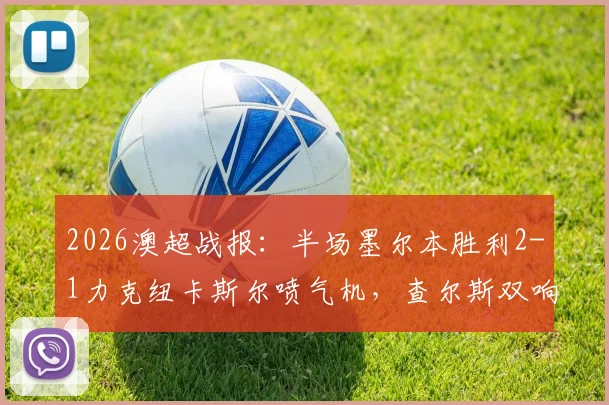 2026澳超战报:半场墨尔本胜利2-1力克纽卡斯尔喷气机,查尔斯双响亚当斯破门,附最新积分排名解读