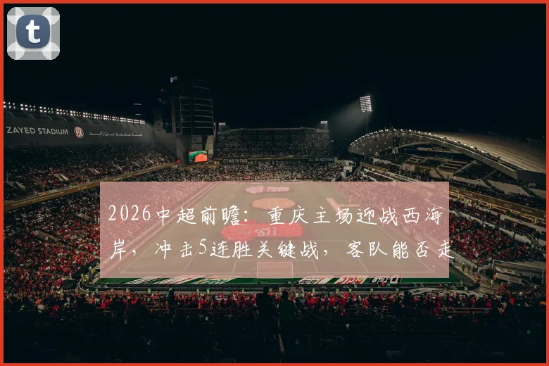 2026中超前瞻:重庆主场迎战西海岸,冲击5连胜关键战,客队能否走出低迷状态?