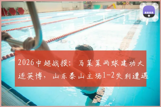 2026中超战报：马莱莱两球建功大连英博，山东泰山主场1-2失利遭遇连败，球队问题分析