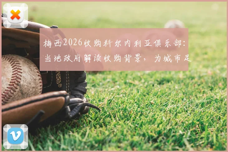 梅西2026收购科尔内利亚俱乐部：当地政府解读收购背景，为城市足球发展带来哪些新机遇？