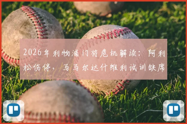 2026年利物浦门将危机解读:阿利松伤停,马马尔达什维利试训缺席训练,克洛普如何应对季前备战难题
