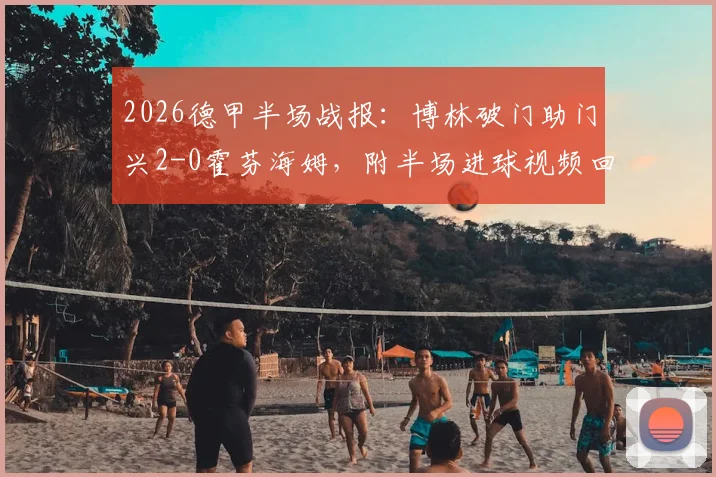 2026德甲半场战报：博林破门助门兴2-0霍芬海姆，附半场进球视频回放与数据详解