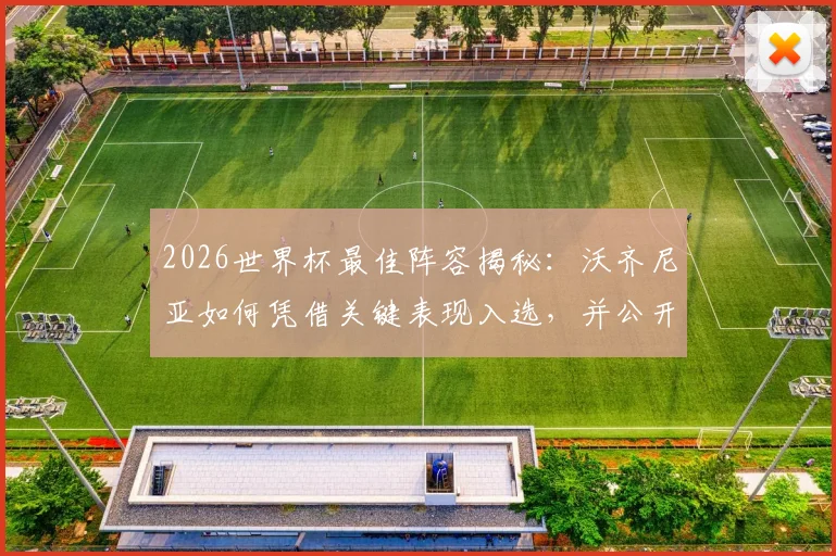 2026世界杯最佳阵容揭秘：沃齐尼亚如何凭借关键表现入选，并公开感谢球迷支持