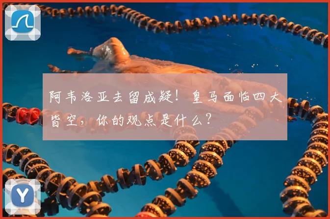 阿韦洛亚去留成疑！皇马面临四大皆空，你的观点是什么？