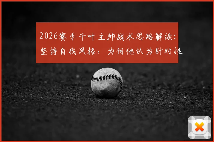 2026赛季千叶主帅战术思路解读:坚持自我风格,为何他认为针对性部署会打乱节奏?