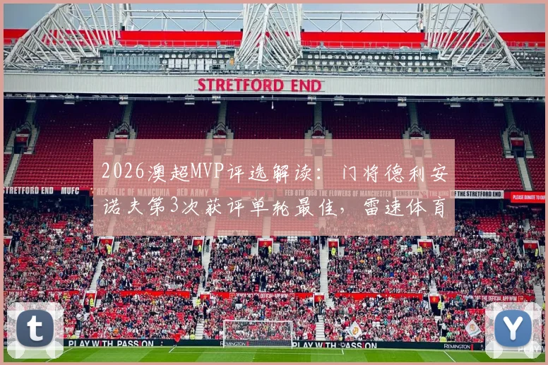 2026澳超MVP评选解读:门将德利安诺夫第3次获评单轮最佳,雷速体育评选机制与球员表现深度分析