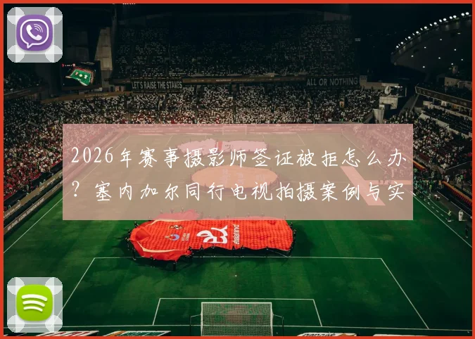 2026年赛事摄影师签证被拒怎么办?塞内加尔同行电视拍摄案例与实用替代方案指南