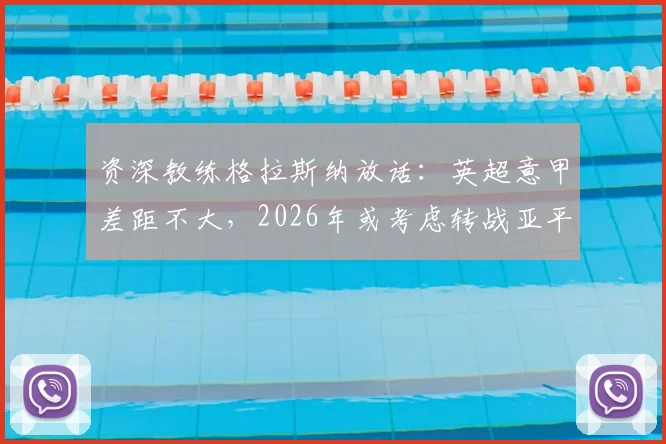 资深教练格拉斯纳放话：英超意甲差距不大，2026年或考虑转战亚平宁赛场