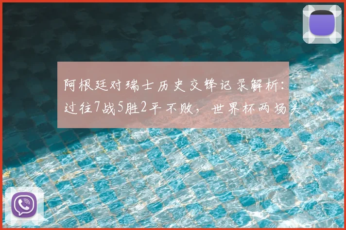阿根廷对瑞士历史交锋记录解析：过往7战5胜2平不败，世界杯两场关键胜利全回顾