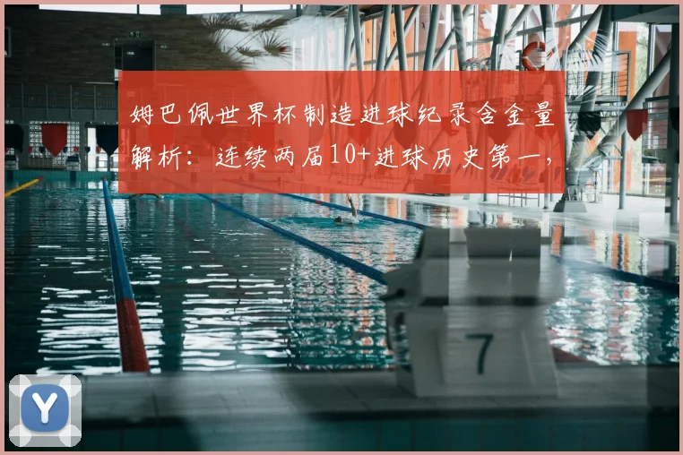 姆巴佩世界杯制造进球纪录含金量解析：连续两届10+进球历史第一，对比贝利展望2026