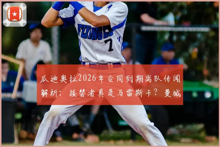瓜迪奥拉2026年合同到期离队传闻解析：接替者真是马雷斯卡？曼城换帅最新动态一览