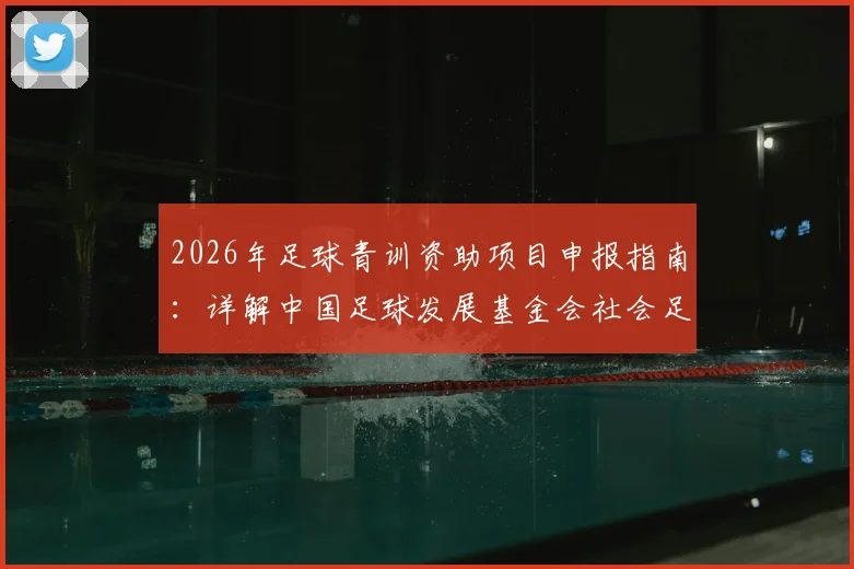 2026年足球青训资助项目申报指南：详解中国足球发展基金会社会足球青训质量提升行动计划受资助机构遴选条件与申请流程