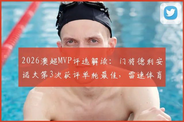 2026澳超MVP评选解读：门将德利安诺夫第3次获评单轮最佳，雷速体育评选机制与球员表现深度分析